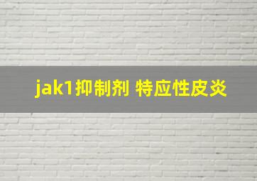 jak1抑制剂 特应性皮炎